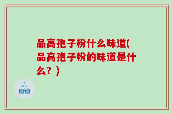 品高孢子粉什么味道(品高孢子粉的味道是什么？)
