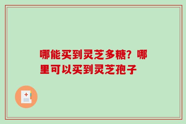 哪能买到灵芝多糖？哪里可以买到灵芝孢子