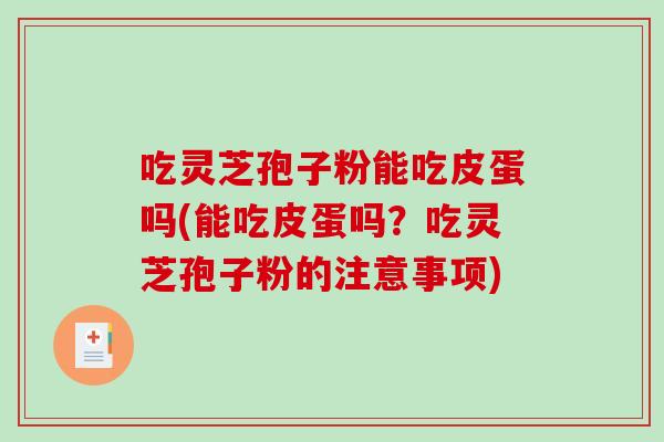 吃灵芝孢子粉能吃皮蛋吗(能吃皮蛋吗？吃灵芝孢子粉的注意事项)