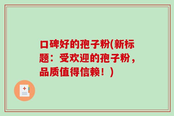 口碑好的孢子粉(新标题：受欢迎的孢子粉，品质值得信赖！)