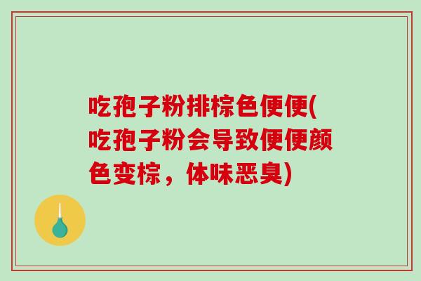 吃孢子粉排棕色便便(吃孢子粉会导致便便颜色变棕，体味恶臭)
