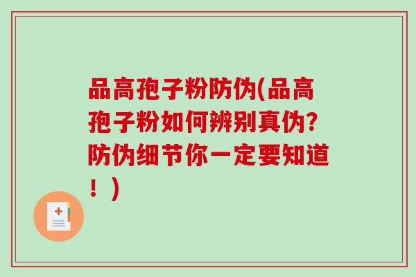 品高孢子粉防伪(品高孢子粉如何辨别真伪？防伪细节你一定要知道！)