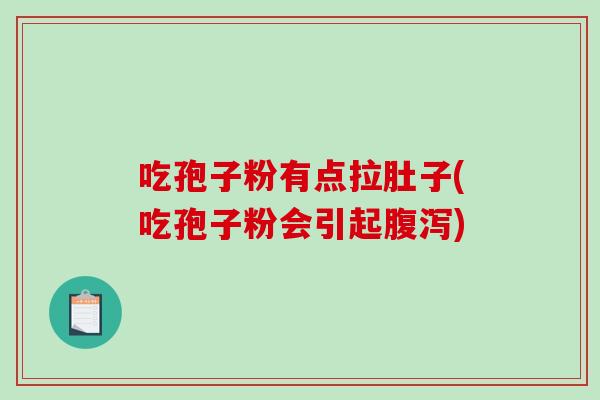 吃孢子粉有点拉肚子(吃孢子粉会引起腹泻)