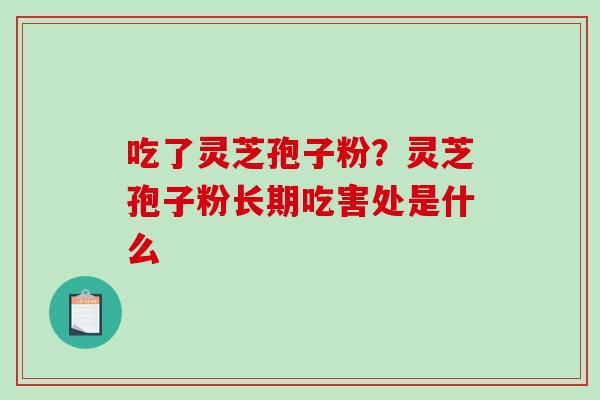 吃了灵芝孢子粉？灵芝孢子粉长期吃害处是什么