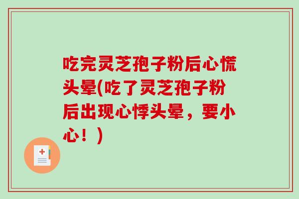 吃完灵芝孢子粉后心慌头晕(吃了灵芝孢子粉后出现心悸头晕，要小心！)