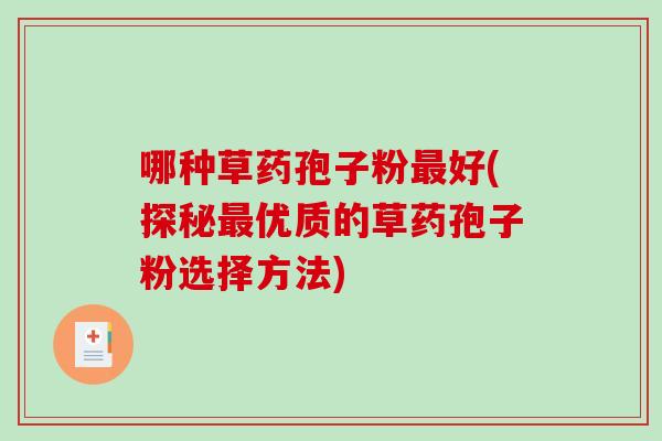 哪种草药孢子粉最好(探秘最优质的草药孢子粉选择方法)