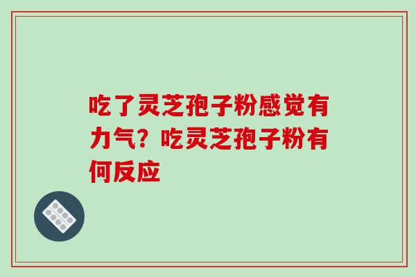 吃了灵芝孢子粉感觉有力气？吃灵芝孢子粉有何反应