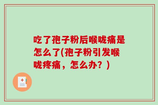吃了孢子粉后喉咙痛是怎么了(孢子粉引发喉咙疼痛，怎么办？)