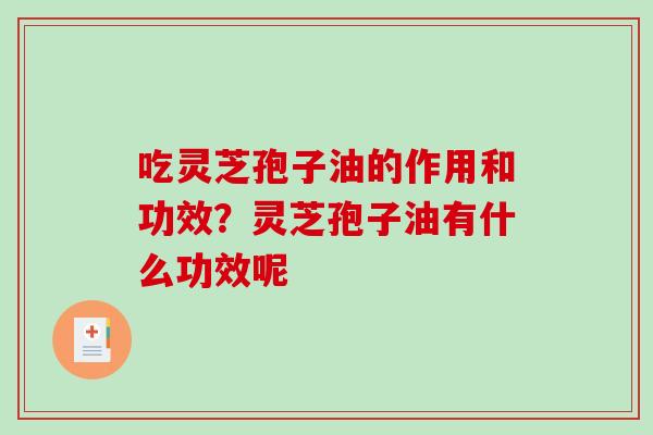 吃灵芝孢子油的作用和功效？灵芝孢子油有什么功效呢