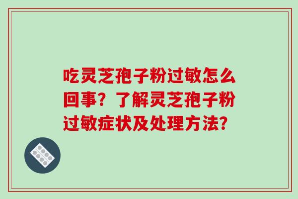 吃灵芝孢子粉过敏怎么回事？了解灵芝孢子粉过敏症状及处理方法？