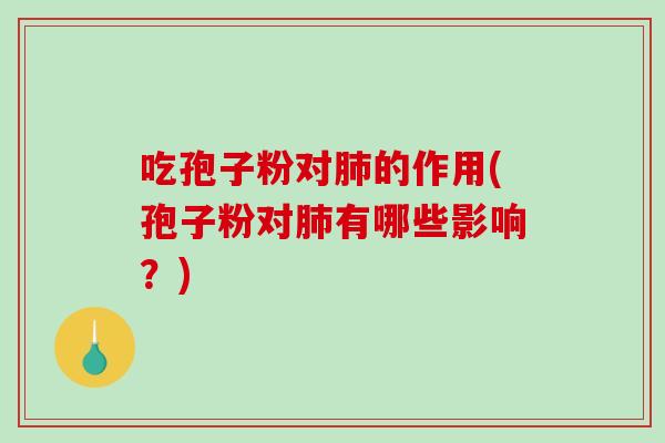 吃孢子粉对肺的作用(孢子粉对肺有哪些影响？)