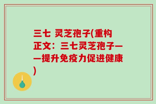 三七 灵芝孢子(重构正文：三七灵芝孢子——提升免疫力促进健康)