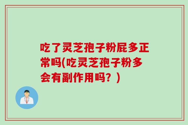 吃了灵芝孢子粉屁多正常吗(吃灵芝孢子粉多会有副作用吗？)