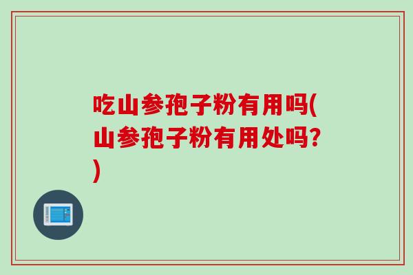 吃山参孢子粉有用吗(山参孢子粉有用处吗？)
