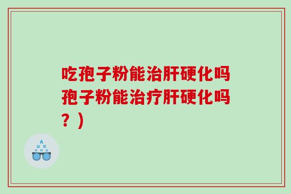 吃孢子粉能治肝硬化吗孢子粉能治疗肝硬化吗？)
