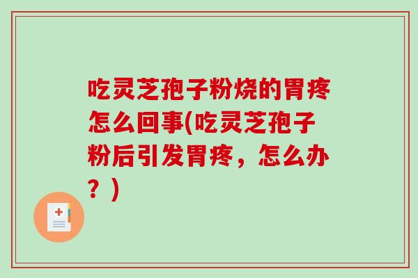 吃灵芝孢子粉烧的胃疼怎么回事(吃灵芝孢子粉后引发胃疼，怎么办？)
