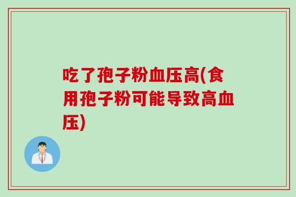 吃了孢子粉血压高(食用孢子粉可能导致高血压)