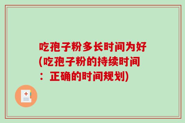 吃孢子粉多长时间为好(吃孢子粉的持续时间：正确的时间规划)