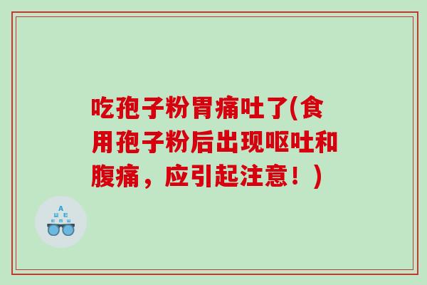 吃孢子粉胃痛吐了(食用孢子粉后出现呕吐和腹痛，应引起注意！)