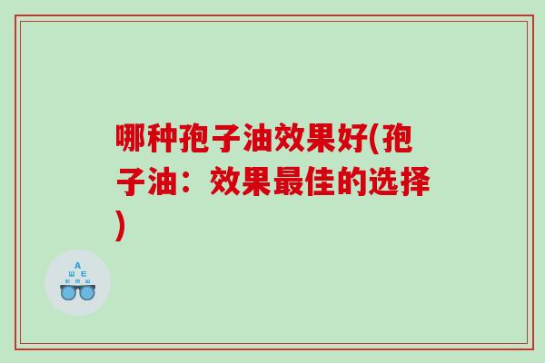 哪种孢子油效果好(孢子油：效果最佳的选择)