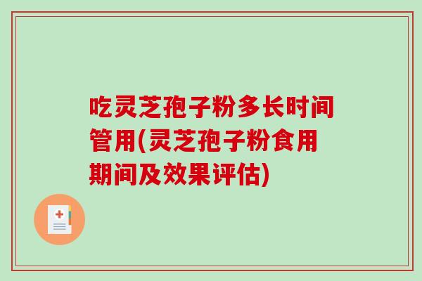 吃灵芝孢子粉多长时间管用(灵芝孢子粉食用期间及效果评估)