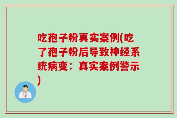 吃孢子粉真实案例(吃了孢子粉后导致神经系统病变：真实案例警示)