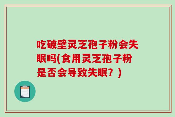 吃破壁灵芝孢子粉会失眠吗(食用灵芝孢子粉是否会导致失眠？)