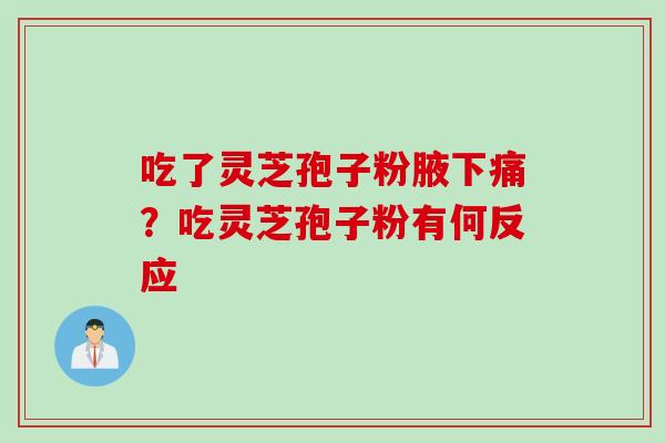 吃了灵芝孢子粉腋下痛？吃灵芝孢子粉有何反应