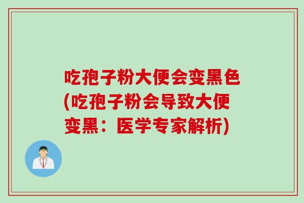 吃孢子粉大便会变黑色(吃孢子粉会导致大便变黑：医学专家解析)