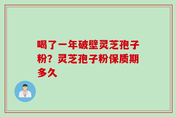 喝了一年破壁灵芝孢子粉？灵芝孢子粉保质期多久