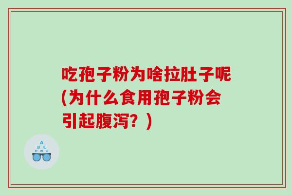 吃孢子粉为啥拉肚子呢(为什么食用孢子粉会引起腹泻？)