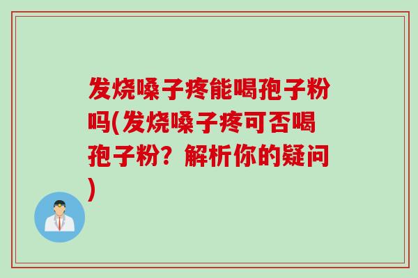 发烧嗓子疼能喝孢子粉吗(发烧嗓子疼可否喝孢子粉？解析你的疑问)