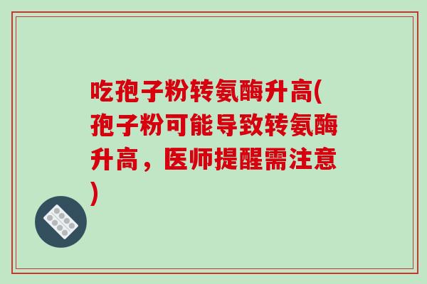 吃孢子粉转氨酶升高(孢子粉可能导致转氨酶升高，医师提醒需注意)