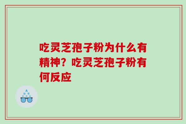 吃灵芝孢子粉为什么有精神？吃灵芝孢子粉有何反应