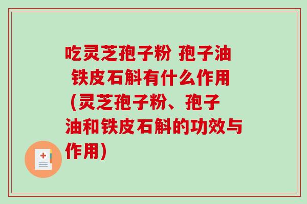 吃灵芝孢子粉 孢子油 铁皮石斛有什么作用 (灵芝孢子粉、孢子油和铁皮石斛的功效与作用)