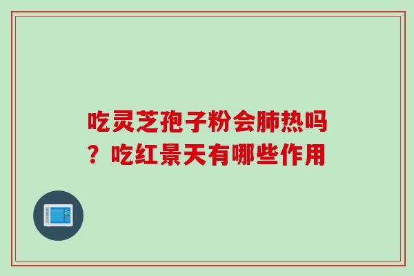 吃灵芝孢子粉会肺热吗？吃红景天有哪些作用
