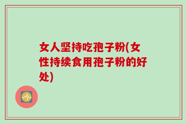 女人坚持吃孢子粉(女性持续食用孢子粉的好处)