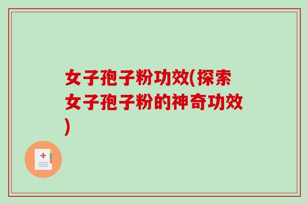 女子孢子粉功效(探索女子孢子粉的神奇功效)