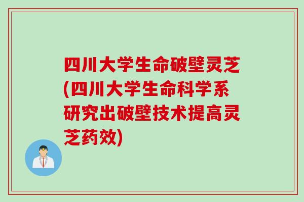 四川大学生命破壁灵芝(四川大学生命科学系研究出破壁技术提高灵芝药效)