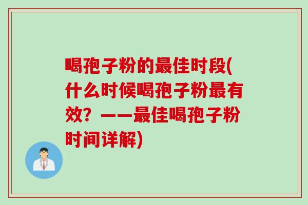 喝孢子粉的最佳时段(什么时候喝孢子粉最有效？——最佳喝孢子粉时间详解)