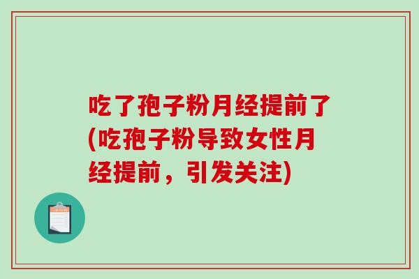 吃了孢子粉提前了(吃孢子粉导致女性提前,引发关注) 吃了孢子粉提前了(吃孢子粉导致女性提前,引发关注)