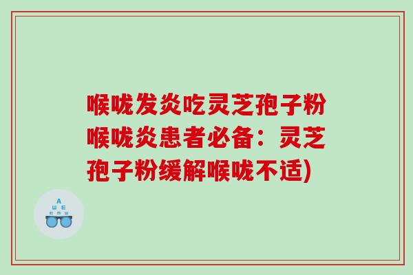 喉咙发炎吃灵芝孢子粉喉咙炎患者必备：灵芝孢子粉缓解喉咙不适)