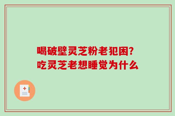 喝破壁灵芝粉老犯困？吃灵芝老想睡觉为什么