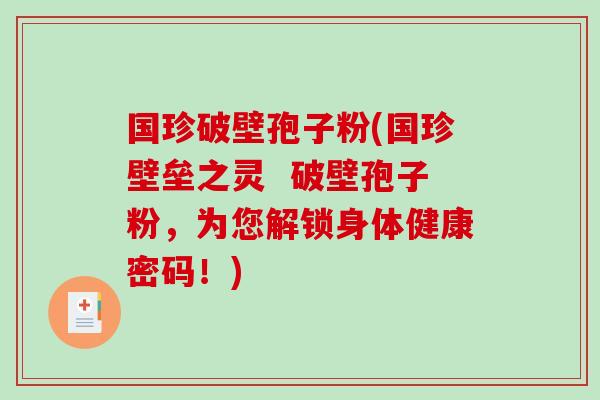 国珍破壁孢子粉(国珍壁垒之灵  破壁孢子粉，为您解锁身体健康密码！)
