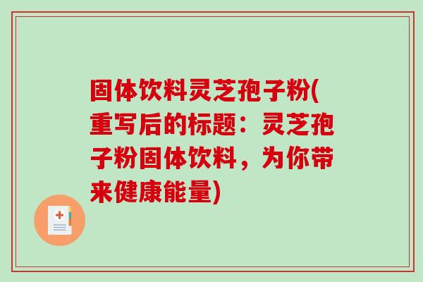 固体饮料灵芝孢子粉(重写后的标题：灵芝孢子粉固体饮料，为你带来健康能量)