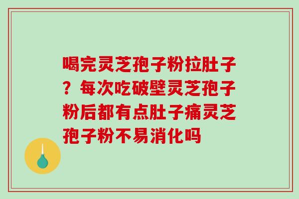 喝完灵芝孢子粉拉肚子？每次吃破壁灵芝孢子粉后都有点肚子痛灵芝孢子粉不易消化吗