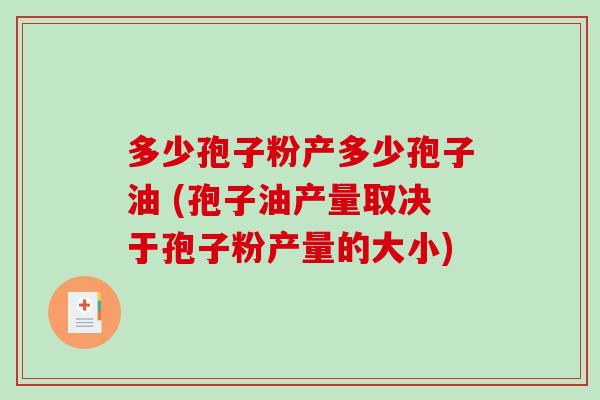 多少孢子粉产多少孢子油 (孢子油产量取决于孢子粉产量的大小)