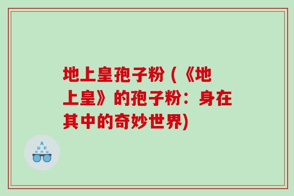 地上皇孢子粉 (《地上皇》的孢子粉：身在其中的奇妙世界)