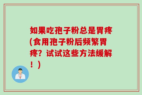 如果吃孢子粉总是胃疼(食用孢子粉后频繁胃疼？试试这些方法缓解！)