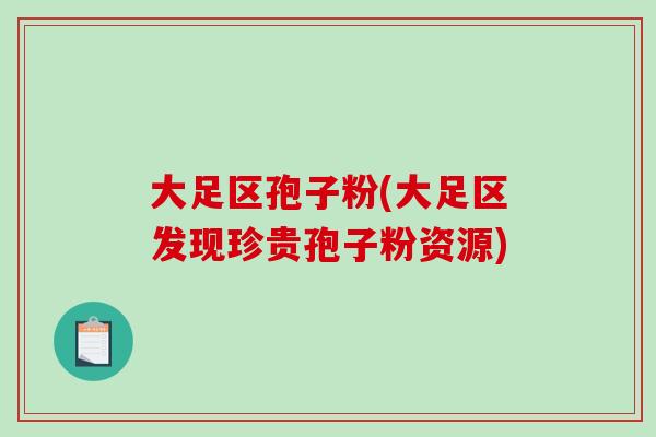 大足区孢子粉(大足区发现珍贵孢子粉资源)